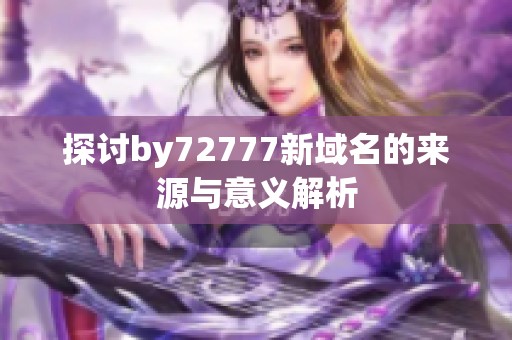 探讨by72777新域名的来源与意义解析