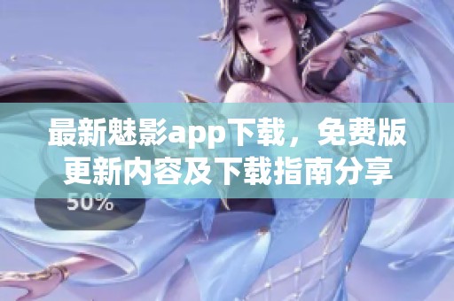 最新魅影app下载，免费版更新内容及下载指南分享