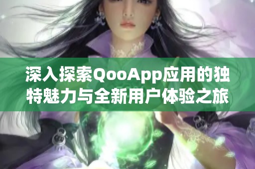 深入探索QooApp应用的独特魅力与全新用户体验之旅