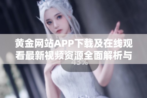 黄金网站APP下载及在线观看最新视频资源全面解析与推荐