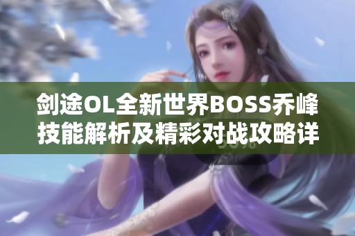 剑途OL全新世界BOSS乔峰技能解析及精彩对战攻略详解