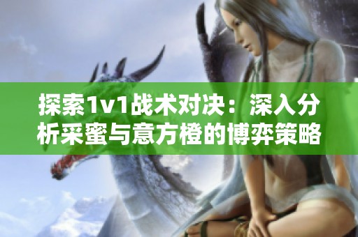 探索1v1战术对决：深入分析采蜜与意方橙的博弈策略