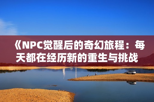 《NPC觉醒后的奇幻旅程：每天都在经历新的重生与挑战》