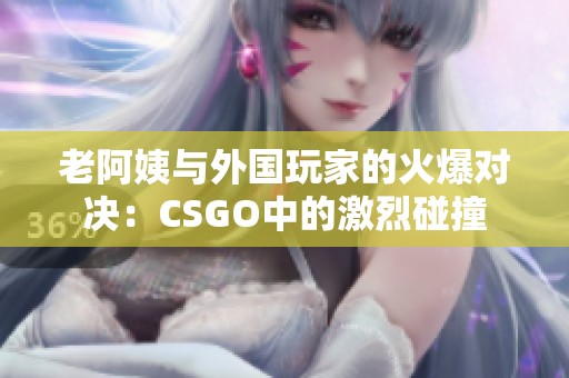 老阿姨与外国玩家的火爆对决：CSGO中的激烈碰撞