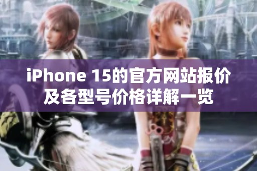 iPhone 15的官方网站报价及各型号价格详解一览