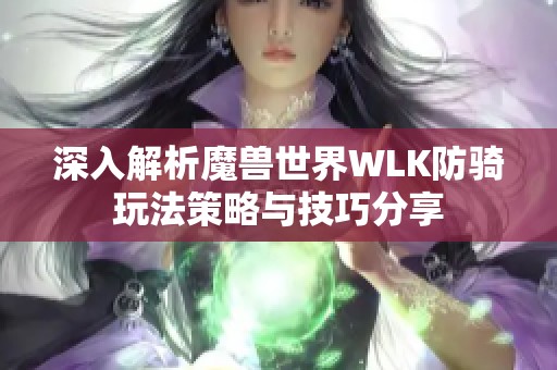 深入解析魔兽世界WLK防骑玩法策略与技巧分享