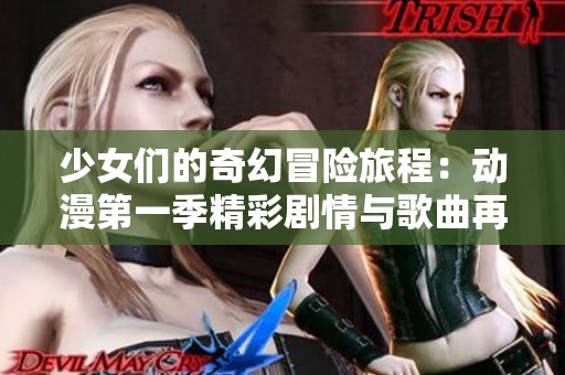 少女们的奇幻冒险旅程：动漫第一季精彩剧情与歌曲再现