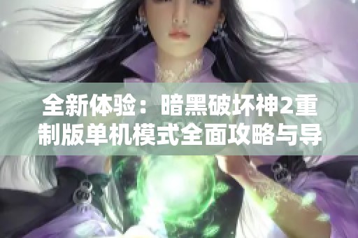 全新体验：暗黑破坏神2重制版单机模式全面攻略与导航指南