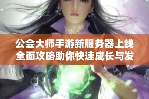 公会大师手游新服务器上线全面攻略助你快速成长与发展