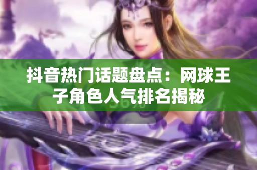 抖音热门话题盘点：网球王子角色人气排名揭秘