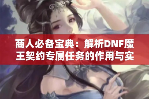 商人必备宝典：解析DNF魔王契约专属任务的作用与实战技巧