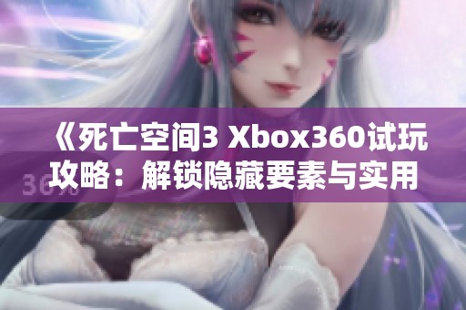 《死亡空间3 Xbox360试玩攻略：解锁隐藏要素与实用技巧全解析》