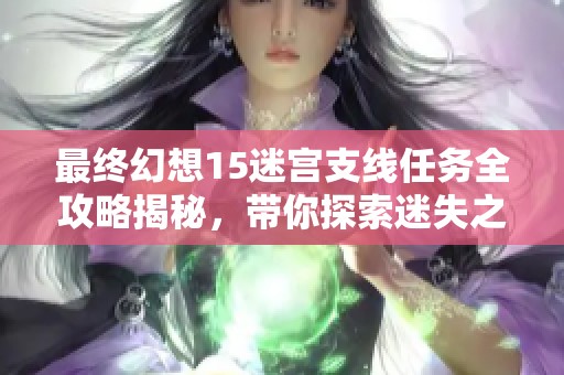 最终幻想15迷宫支线任务全攻略揭秘，带你探索迷失之境的奥秘