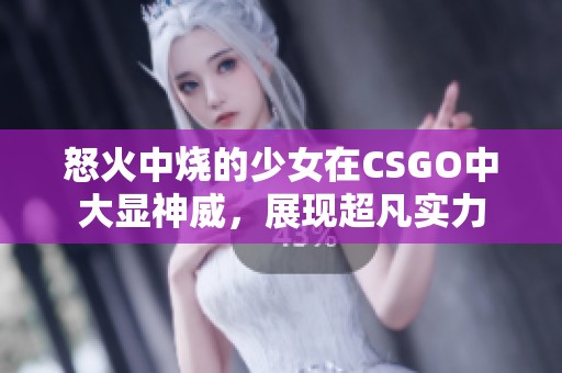 怒火中烧的少女在CSGO中大显神威，展现超凡实力