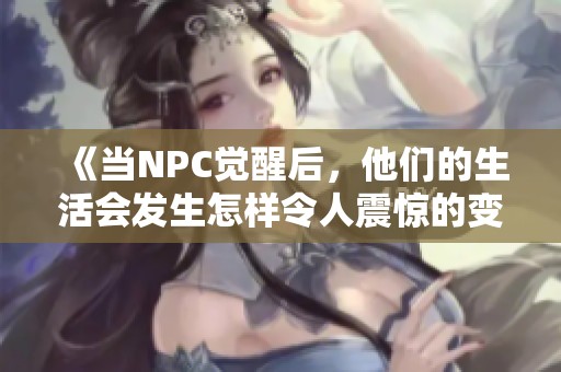 《当NPC觉醒后，他们的生活会发生怎样令人震惊的变化》