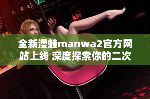 全新漫蛙manwa2官方网站上线 深度探索你的二次元冒险旅程