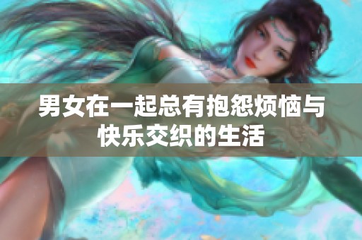 男女在一起总有抱怨烦恼与快乐交织的生活