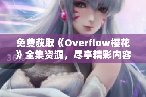 免费获取《Overflow樱花》全集资源，尽享精彩内容探秘！