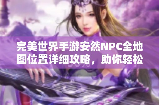 完美世界手游安然NPC全地图位置详细攻略，助你轻松寻找