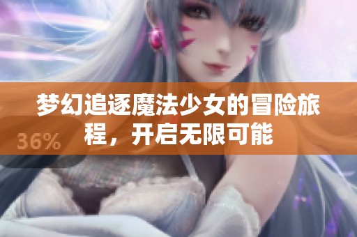 梦幻追逐魔法少女的冒险旅程，开启无限可能