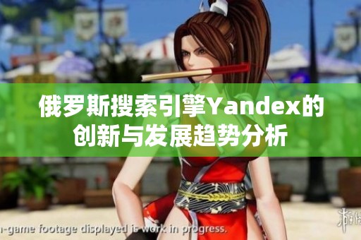 俄罗斯搜索引擎Yandex的创新与发展趋势分析