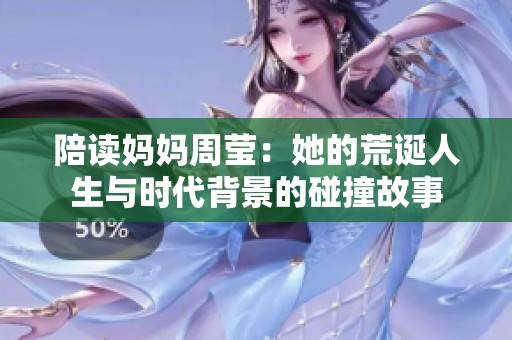 陪读妈妈周莹：她的荒诞人生与时代背景的碰撞故事