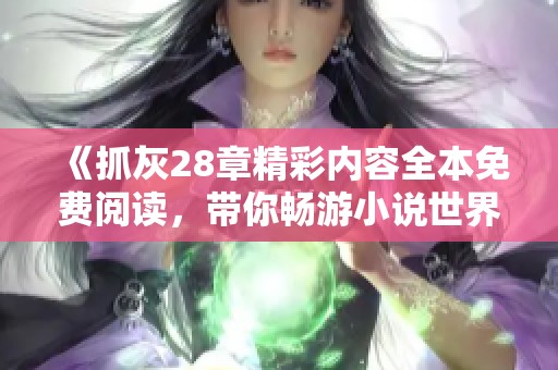 《抓灰28章精彩内容全本免费阅读，带你畅游小说世界》