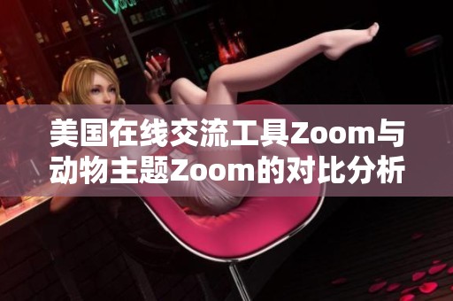 美国在线交流工具Zoom与动物主题Zoom的对比分析