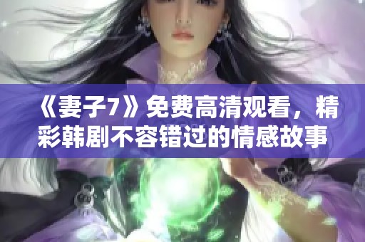 《妻子7》免费高清观看，精彩韩剧不容错过的情感故事