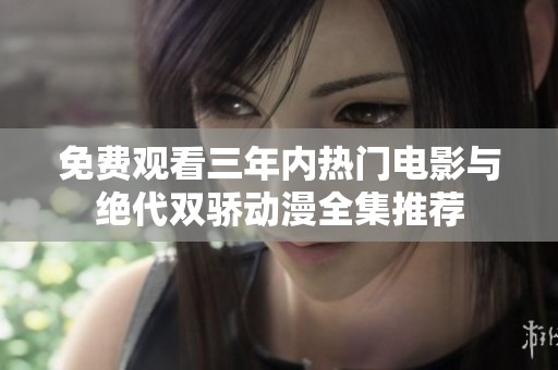 免费观看三年内热门电影与绝代双骄动漫全集推荐
