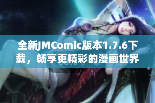 全新JMComic版本1.7.6下载，畅享更精彩的漫画世界