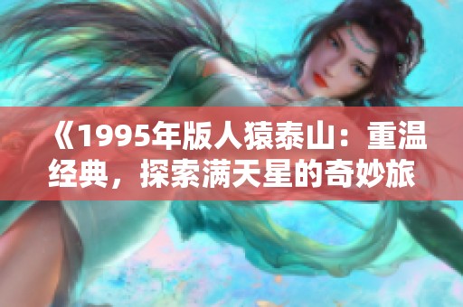 《1995年版人猿泰山：重温经典，探索满天星的奇妙旅程》