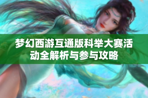 梦幻西游互通版科举大赛活动全解析与参与攻略