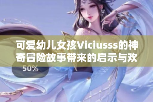 可爱幼儿女孩Viciusss的神奇冒险故事带来的启示与欢乐