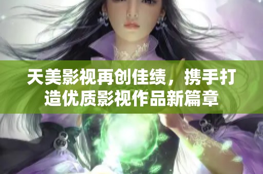 天美影视再创佳绩，携手打造优质影视作品新篇章