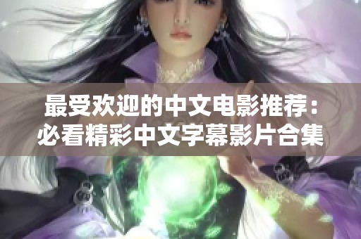 最受欢迎的中文电影推荐：必看精彩中文字幕影片合集