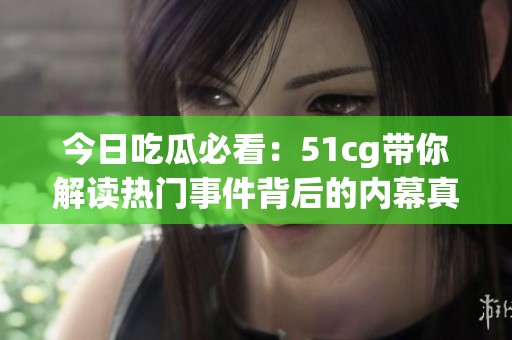 今日吃瓜必看：51cg带你解读热门事件背后的内幕真相