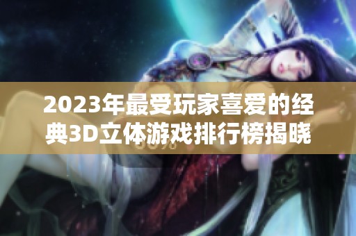 2023年最受玩家喜爱的经典3D立体游戏排行榜揭晓