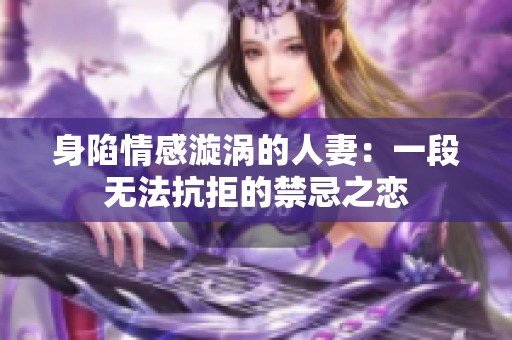 身陷情感漩涡的人妻：一段无法抗拒的禁忌之恋