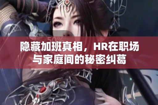 隐藏加班真相，HR在职场与家庭间的秘密纠葛