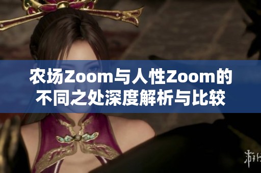 农场Zoom与人性Zoom的不同之处深度解析与比较