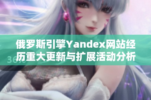 俄罗斯引擎Yandex网站经历重大更新与扩展活动分析