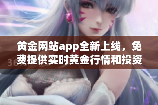 黄金网站app全新上线，免费提供实时黄金行情和投资资讯