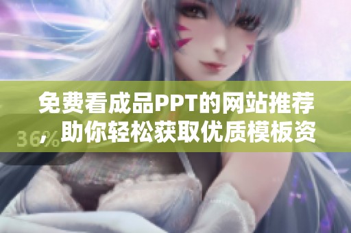 免费看成品PPT的网站推荐，助你轻松获取优质模板资源