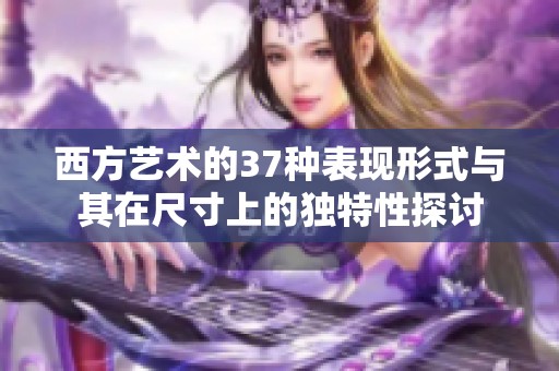 西方艺术的37种表现形式与其在尺寸上的独特性探讨