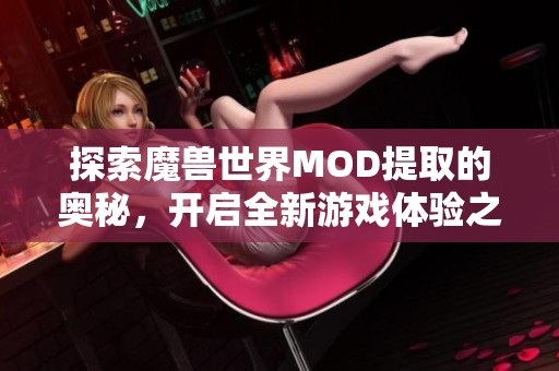 探索魔兽世界MOD提取的奥秘，开启全新游戏体验之旅