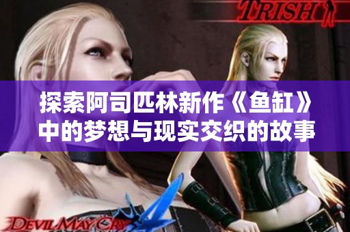 探索阿司匹林新作《鱼缸》中的梦想与现实交织的故事