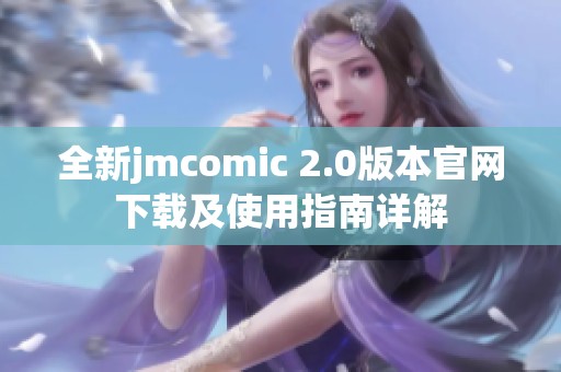 全新jmcomic 2.0版本官网下载及使用指南详解