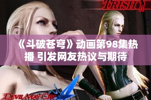 《斗破苍穹》动画第98集热播 引发网友热议与期待