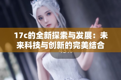 17c的全新探索与发展：未来科技与创新的完美结合